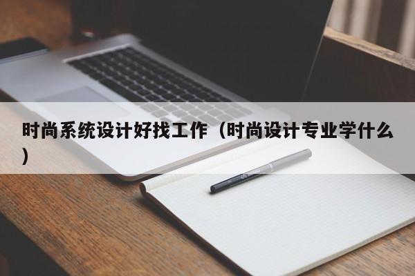 KAIYUN体育-时尚系统设计好找工作(时尚设计专业学什么)